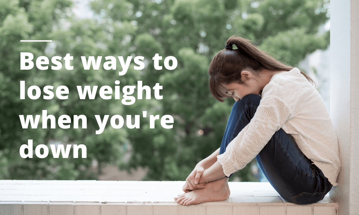 Best ways to lose weight when you're down