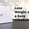 Lose Weight on a busy schedule