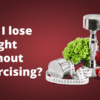 Can I lose weight without exercising