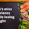 Don't miss nutrients while losing weight
