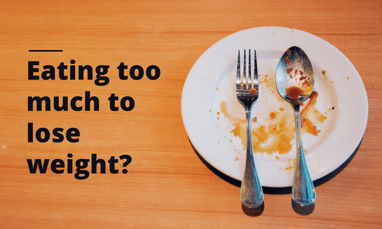 Eating too much to lose weight?