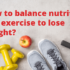 How to balance nutrition and exercise to lose weight