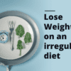 Lose Weight on an irregular diet